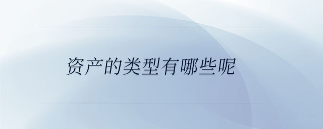 資產(chǎn)的類型有哪些呢？