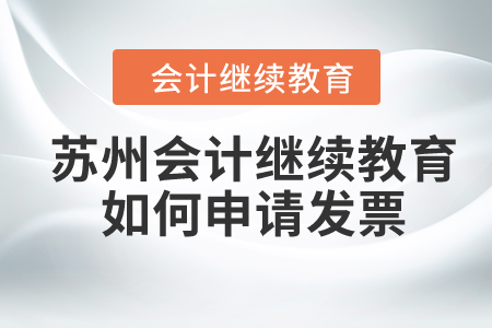 2024年蘇州會計繼續(xù)教育如何申請發(fā)票？
