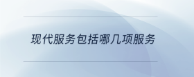 現(xiàn)代服務(wù)包括哪幾項服務(wù)