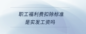 職工福利費(fèi)扣除標(biāo)準(zhǔn)是實發(fā)工資嗎