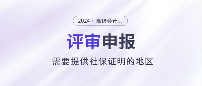 注意！這些地區(qū)申報(bào)2024年高級會計(jì)師評審需提供社保證明！