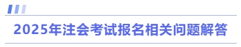 2025年注會考試報名相關問題解答