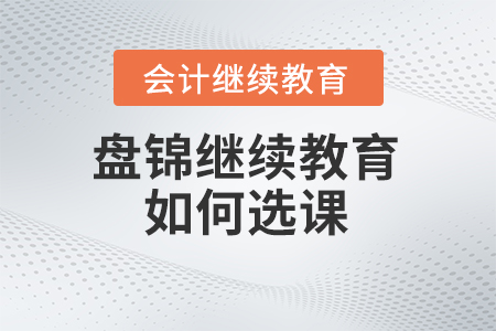 2024年盤錦市繼續(xù)教育如何選課？