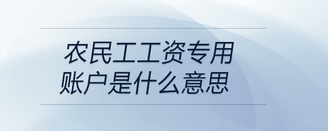 農(nóng)民工工資專(zhuān)用賬戶是什么意思