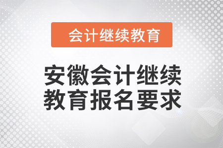2024年安徽會(huì)計(jì)人員繼續(xù)教育報(bào)名要求