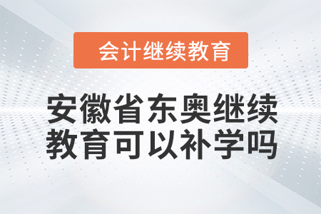 2024年安徽省東奧繼續(xù)教育可以補(bǔ)學(xué)嗎？