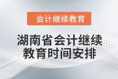 2024年湖南省會(huì)計(jì)繼續(xù)教育時(shí)間安排