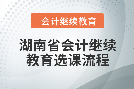 2024年湖南省會(huì)計(jì)繼續(xù)教育選課流程
