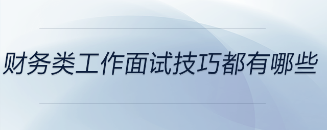 財務(wù)類工作面試技巧都有哪些？前來關(guān)注！