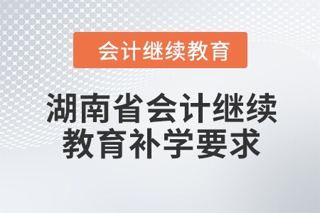2024年湖南省會(huì)計(jì)繼續(xù)教育補(bǔ)學(xué)要求