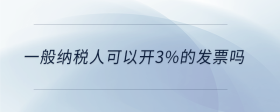 一般納稅人可以開3%的發(fā)票嗎