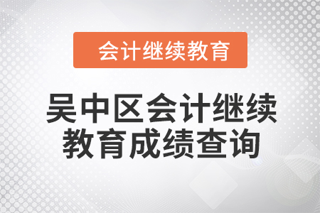 2024年吳中區(qū)會(huì)計(jì)人員繼續(xù)教育成績查詢方式