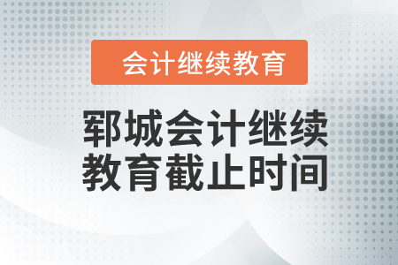 鄆城2024年會計(jì)繼續(xù)教育截止時(shí)間