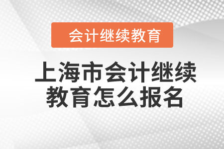 2024年上海市會計(jì)繼續(xù)教育怎么報(bào)名？