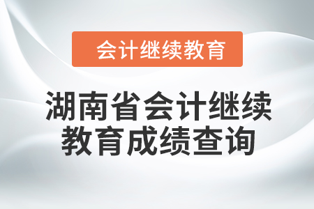 2024年湖南省會(huì)計(jì)繼續(xù)教育成績(jī)查詢(xún)方式