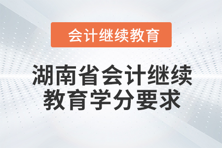 2024年湖南省會(huì)計(jì)人員繼續(xù)教育學(xué)分要求