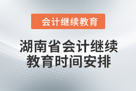2024年湖南省會(huì)計(jì)人員繼續(xù)教育時(shí)間安排
