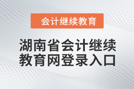 2024年湖南省會計繼續(xù)教育網登錄入口在哪？