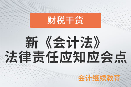 新《會計法》的法律責(zé)任應(yīng)知應(yīng)會點(diǎn)