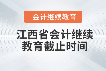 2024年江西省會計繼續(xù)教育截止時間是什么時候？