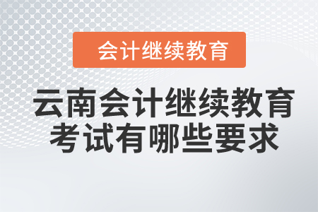 2024年云南會計繼續(xù)教育考試有哪些要求？