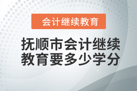2024年撫順市會(huì)計(jì)繼續(xù)教育要多少學(xué)分？