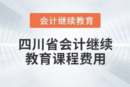 2024年四川省會計繼續(xù)教育課程費用