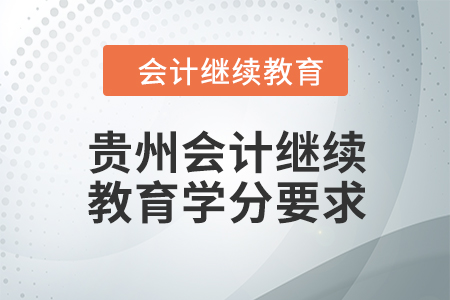 2024年貴州會(huì)計(jì)繼續(xù)教育課程學(xué)分要求