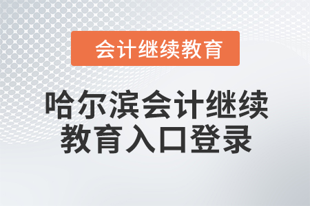 2024年哈爾濱會(huì)計(jì)繼續(xù)教育入口登錄要求