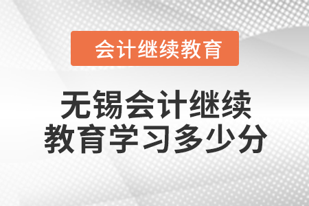 2024年無錫會計人員繼續(xù)教育需要學習多少分？