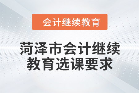 2024年菏澤市會計(jì)人員繼續(xù)教育選課要求
