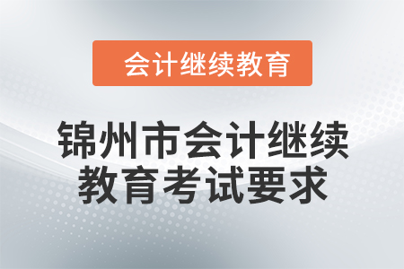 2024年遼寧省錦州市會計(jì)繼續(xù)教育考試要求