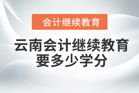 2024年云南會(huì)計(jì)繼續(xù)教育要多少學(xué)分？