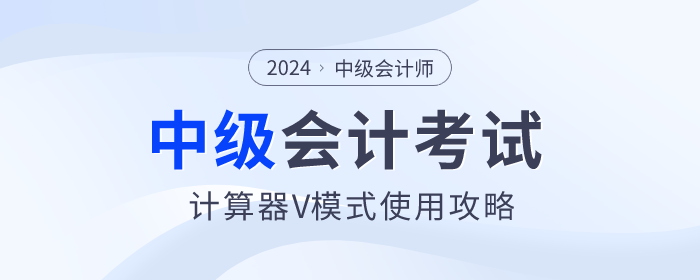 考前福利！2024年中級(jí)會(huì)計(jì)師考試計(jì)算器V模式使用方法