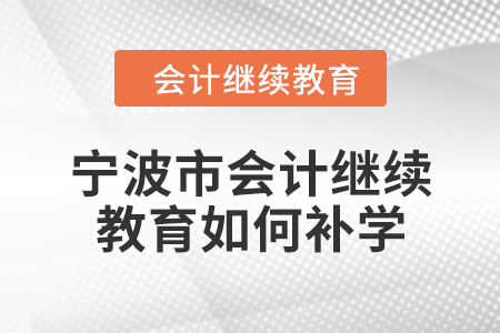 2024年寧波市會(huì)計(jì)繼續(xù)教育如何補(bǔ)學(xué)？