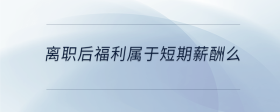 離職后福利屬于短期薪酬么