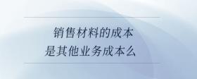 銷售材料的成本是其他業(yè)務(wù)成本么