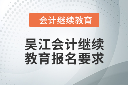 2024年吳江會(huì)計(jì)人員繼續(xù)教育報(bào)名要求
