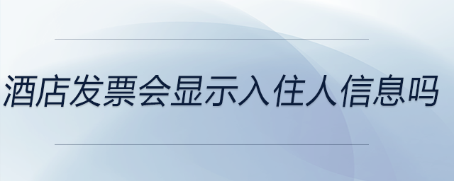 酒店發(fā)票會(huì)顯示入住人信息嗎