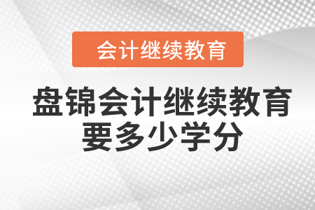 2024年盤錦會計繼續(xù)教育要多少學(xué)分？