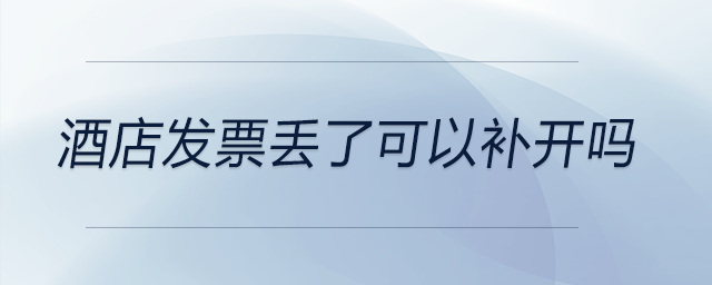 酒店發(fā)票丟了可以補(bǔ)開(kāi)嗎