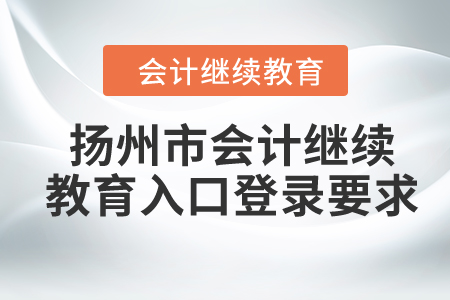 2024年揚州市會計繼續(xù)教育入口登錄要求