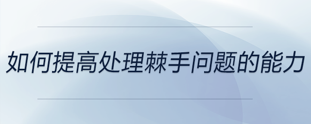 如何提高處理棘手問題的能力