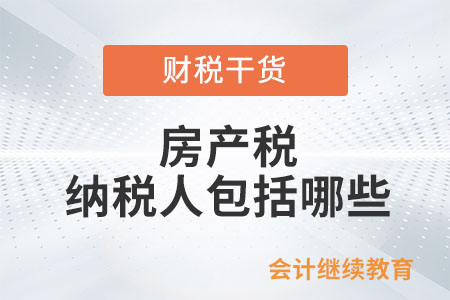 房產(chǎn)稅的納稅人包括哪些？