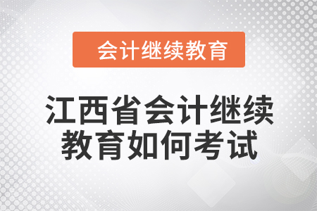 2024年江西省會計繼續(xù)教育如何考試？