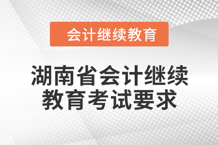 2024年湖南省會(huì)計(jì)人員繼續(xù)教育考試要求
