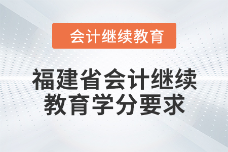 2024年度福建省會計繼續(xù)教育學分要求
