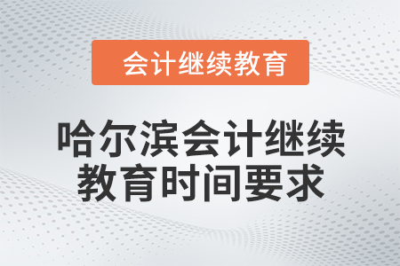 2024年哈爾濱會(huì)計(jì)繼續(xù)教育時(shí)間要求