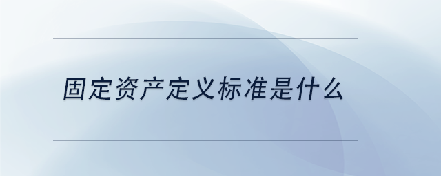 中級會計固定資產(chǎn)定義標準是什么
