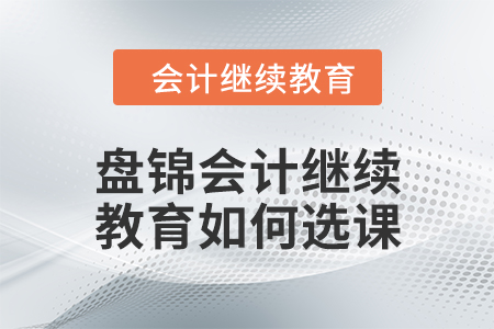 2024年盤(pán)錦會(huì)計(jì)繼續(xù)教育如何選課？